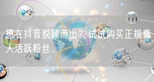 想在抖音脱颖而出？试试购买正规真人活跃粉丝
