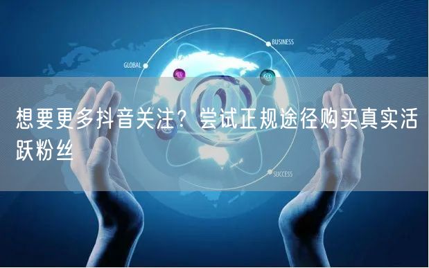想要更多抖音关注？尝试正规途径购买真实活跃粉丝
