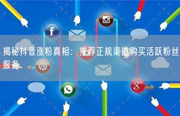 揭秘抖音涨粉真相：推荐正规渠道购买活跃粉丝服务