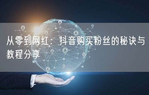 从零到网红：抖音购买粉丝的秘诀与教程分享