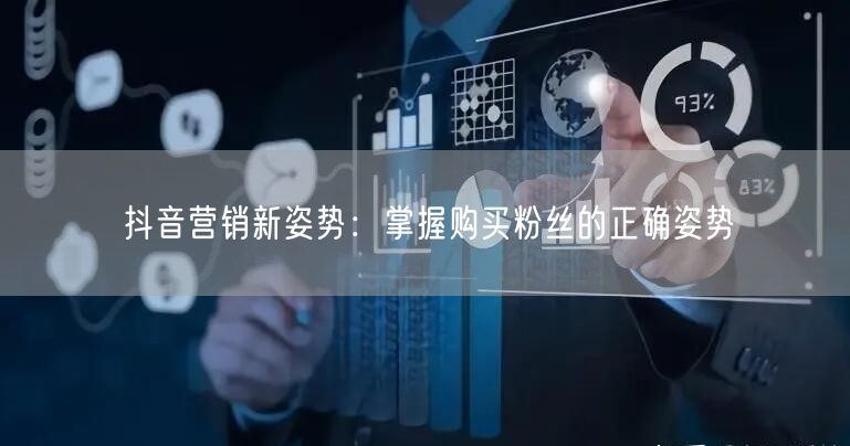 抖音营销新姿势：掌握购买粉丝的正确姿势