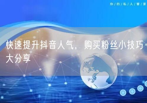 快速提升抖音人气，购买粉丝小技巧大分享