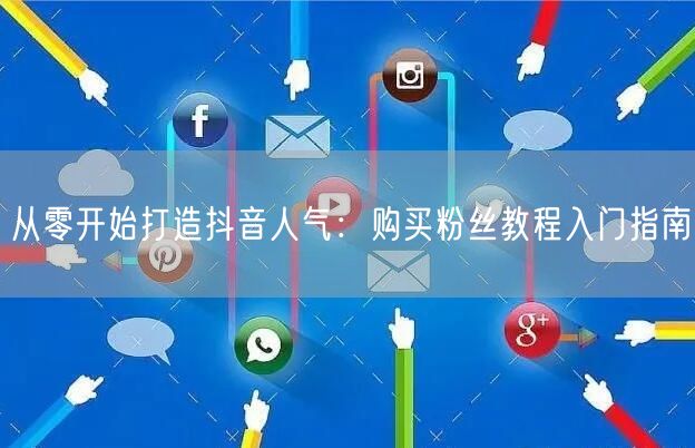 从零开始打造抖音人气：购买粉丝教程入门指南