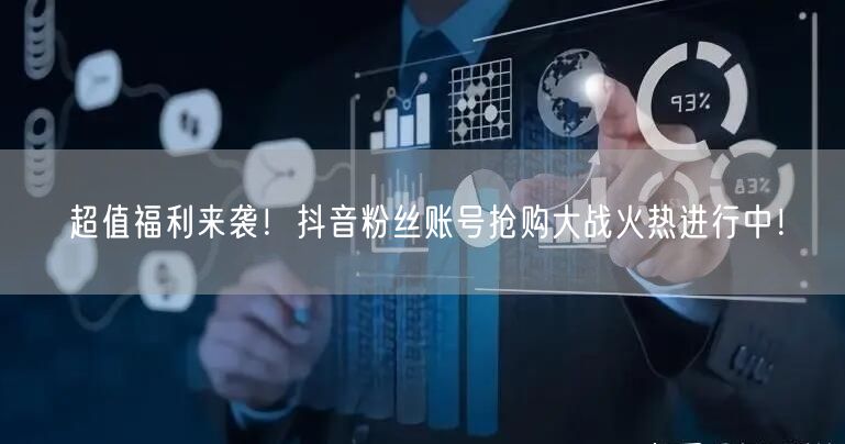 超值福利来袭！抖音粉丝账号抢购大战火热进行中！
