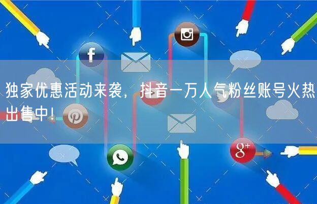 独家优惠活动来袭，抖音一万人气粉丝账号火热出售中！