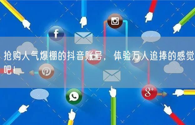 抢购人气爆棚的抖音账号，体验万人追捧的感觉吧！