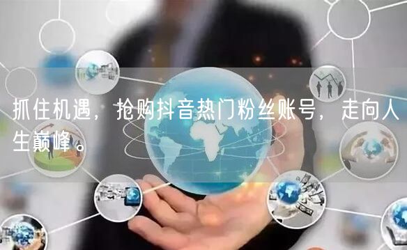 抓住机遇，抢购抖音热门粉丝账号，走向人生巅峰。