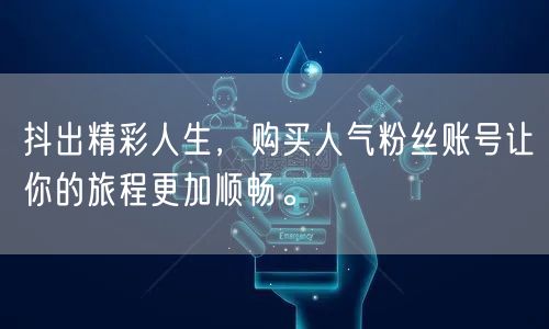 抖出精彩人生，购买人气粉丝账号让你的旅程更加顺畅。