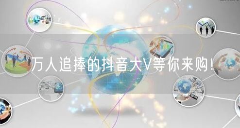 万人追捧的抖音大V等你来购！