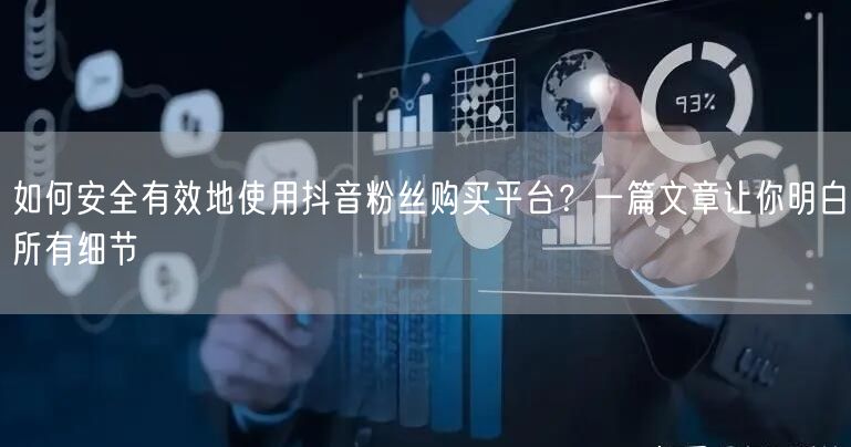 如何安全有效地使用抖音粉丝购买平台？一篇文章让你明白所有细节