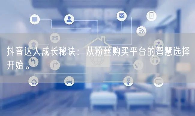 抖音达人成长秘诀：从粉丝购买平台的智慧选择开始。