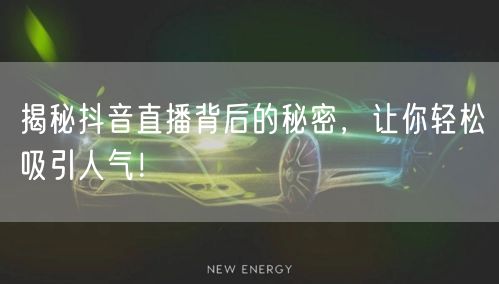 揭秘抖音直播背后的秘密，让你轻松吸引人气！