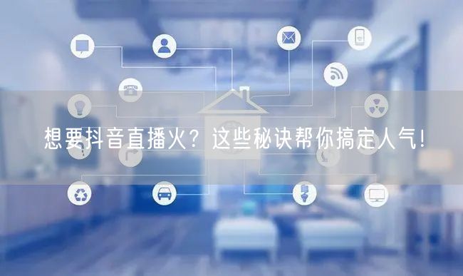 想要抖音直播火？这些秘诀帮你搞定人气！