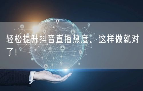轻松提升抖音直播热度，这样做就对了！