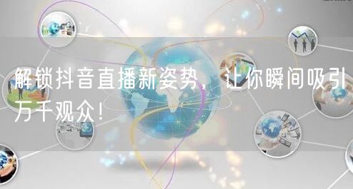 解锁抖音直播新姿势，让你瞬间吸引万千观众！