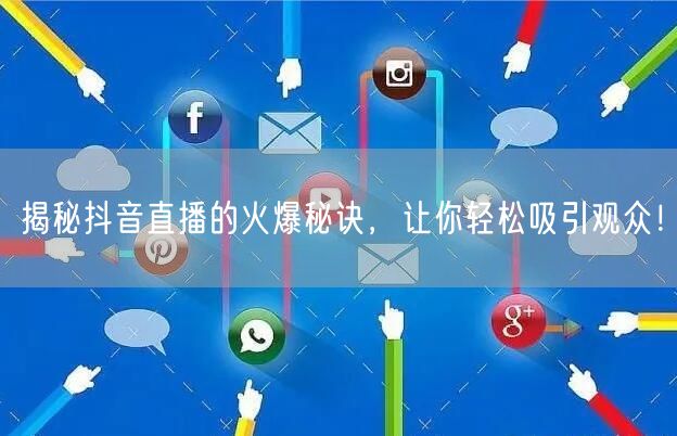 揭秘抖音直播的火爆秘诀，让你轻松吸引观众！