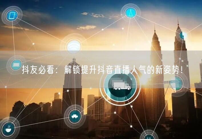 抖友必看：解锁提升抖音直播人气的新姿势！