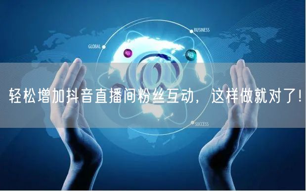轻松增加抖音直播间粉丝互动，这样做就对了！