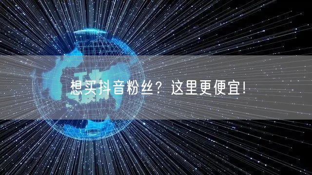 想买抖音粉丝？这里更便宜！
