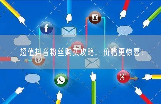 超值抖音粉丝购买攻略，价格更惊喜！