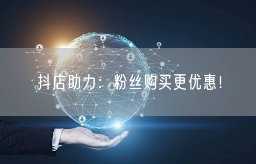 抖店助力：粉丝购买更优惠！