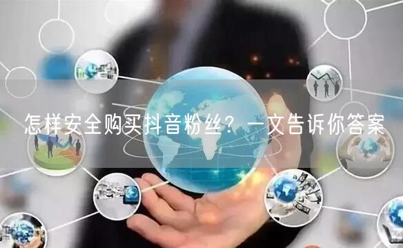 怎样安全购买抖音粉丝？一文告诉你答案