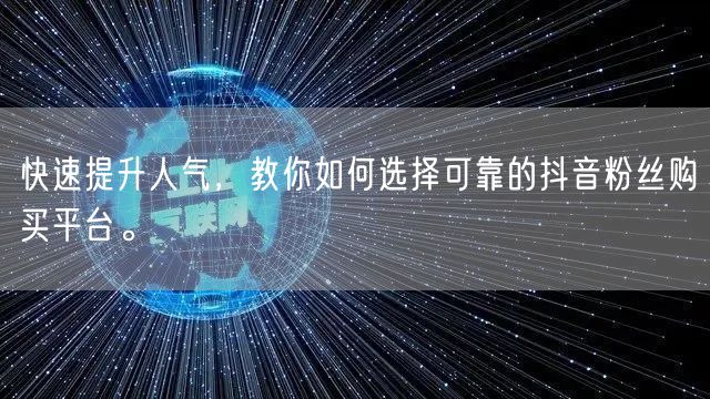 快速提升人气，教你如何选择可靠的抖音粉丝购买平台。