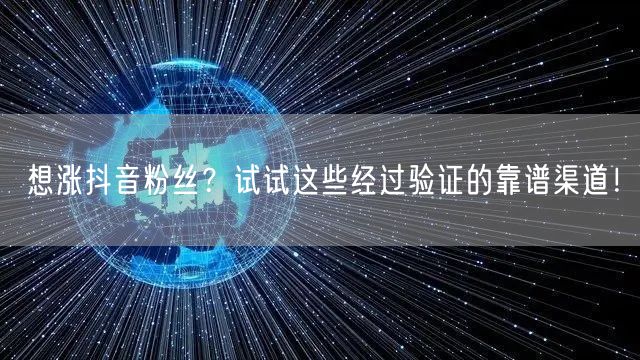 想涨抖音粉丝？试试这些经过验证的靠谱渠道！