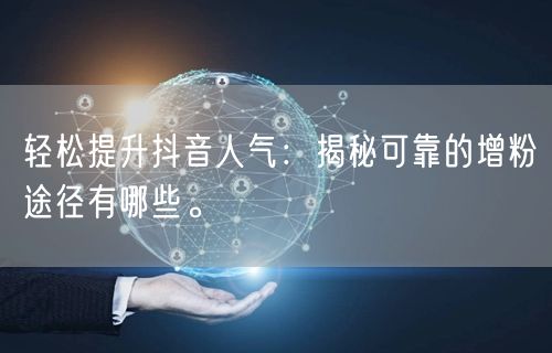 轻松提升抖音人气：揭秘可靠的增粉途径有哪些。