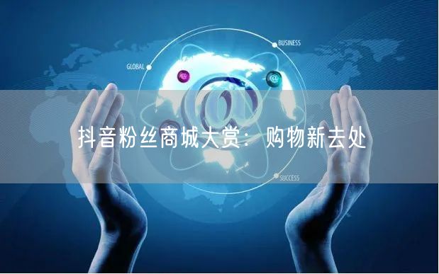 抖音粉丝商城大赏：购物新去处