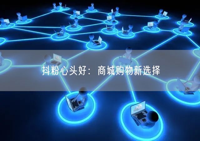 抖粉心头好：商城购物新选择