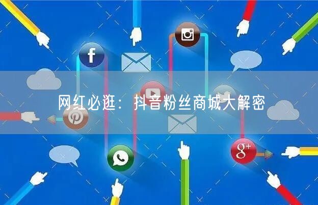 网红必逛：抖音粉丝商城大解密