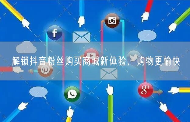 解锁抖音粉丝购买商城新体验，购物更愉快