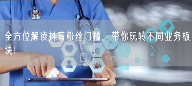 全方位解读抖音粉丝门槛，带你玩转不同业务板块！