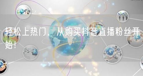 轻松上热门，从购买抖音直播粉丝开始！