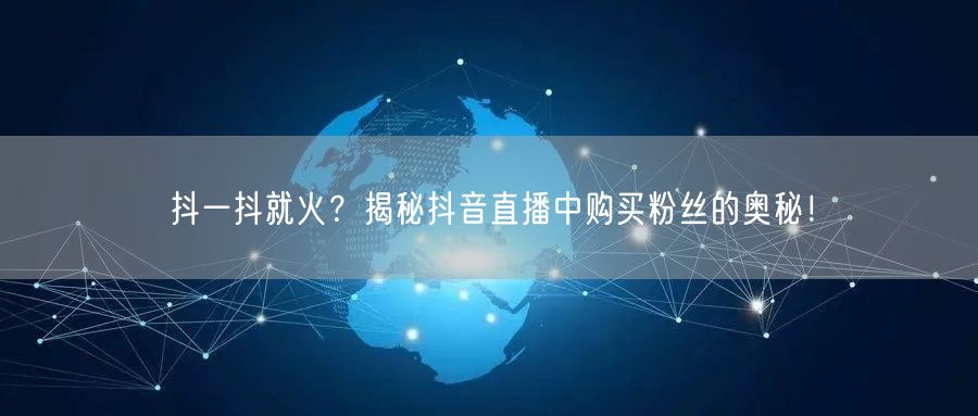 抖一抖就火？揭秘抖音直播中购买粉丝的奥秘！