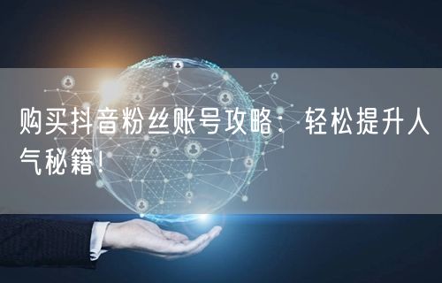 购买抖音粉丝账号攻略：轻松提升人气秘籍！
