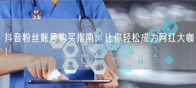 抖音粉丝账号购买指南：让你轻松成为网红大咖！