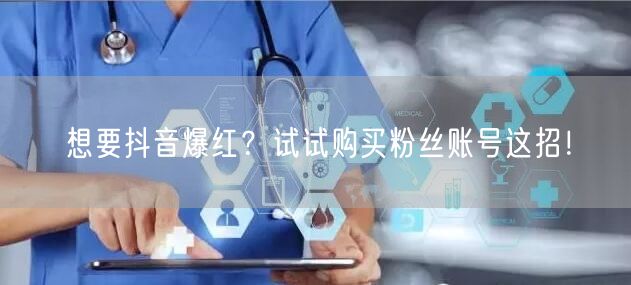 想要抖音爆红？试试购买粉丝账号这招！