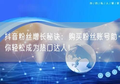 抖音粉丝增长秘诀：购买粉丝账号助你轻松成为热门达人！