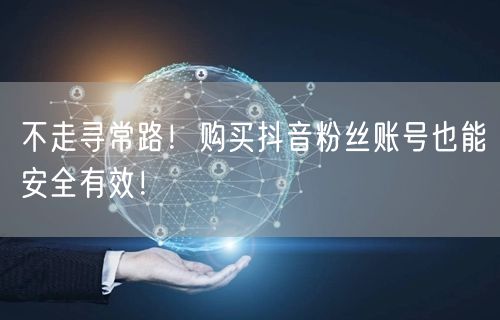 不走寻常路！购买抖音粉丝账号也能安全有效！