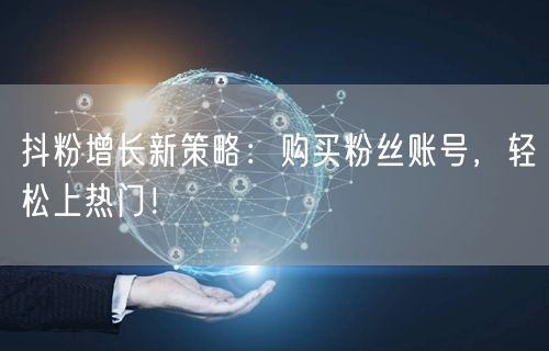 抖粉增长新策略：购买粉丝账号，轻松上热门！