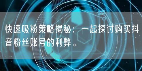 快速吸粉策略揭秘：一起探讨购买抖音粉丝账号的利弊。