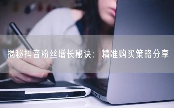 揭秘抖音粉丝增长秘诀：精准购买策略分享