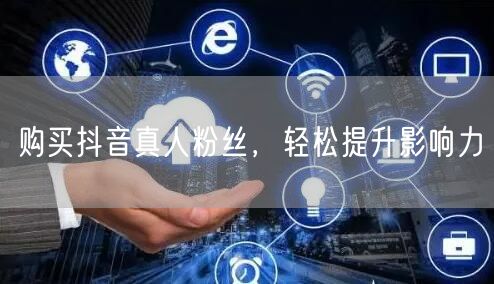 购买抖音真人粉丝，轻松提升影响力