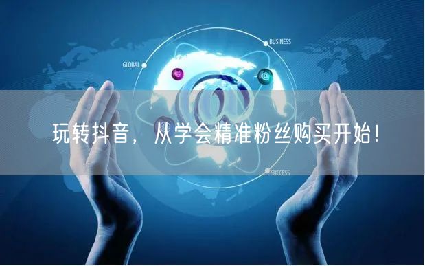 玩转抖音，从学会精准粉丝购买开始！