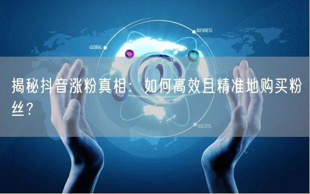 揭秘抖音涨粉真相：如何高效且精准地购买粉丝？