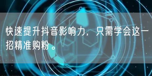 快速提升抖音影响力，只需学会这一招精准购粉。