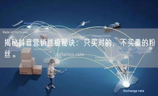 揭秘抖音营销终极秘诀：只买对的，不买贵的粉丝。