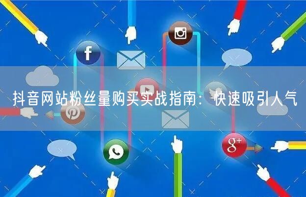 抖音网站粉丝量购买实战指南：快速吸引人气